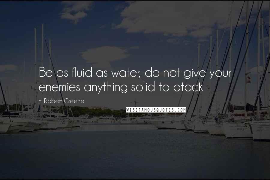 Robert Greene Quotes: Be as fluid as water, do not give your enemies anything solid to atack