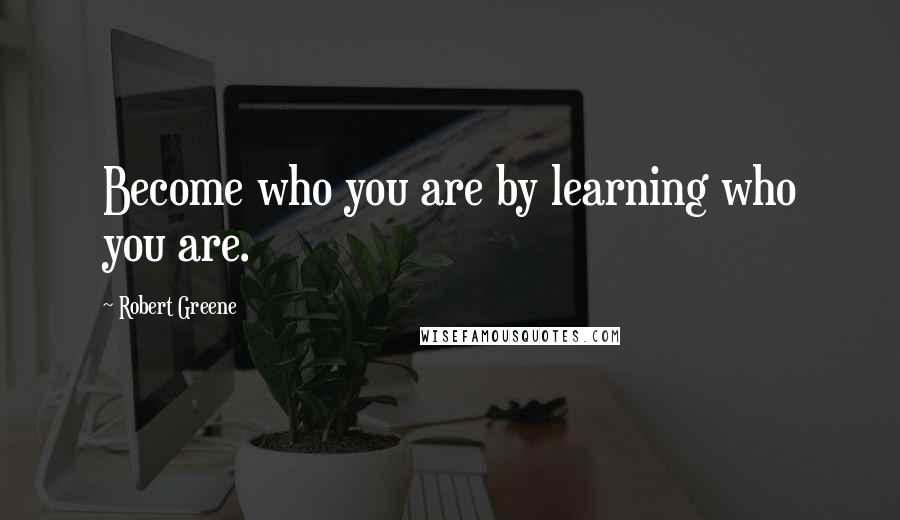 Robert Greene Quotes: Become who you are by learning who you are.
