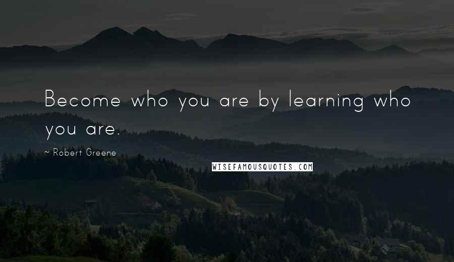 Robert Greene Quotes: Become who you are by learning who you are.