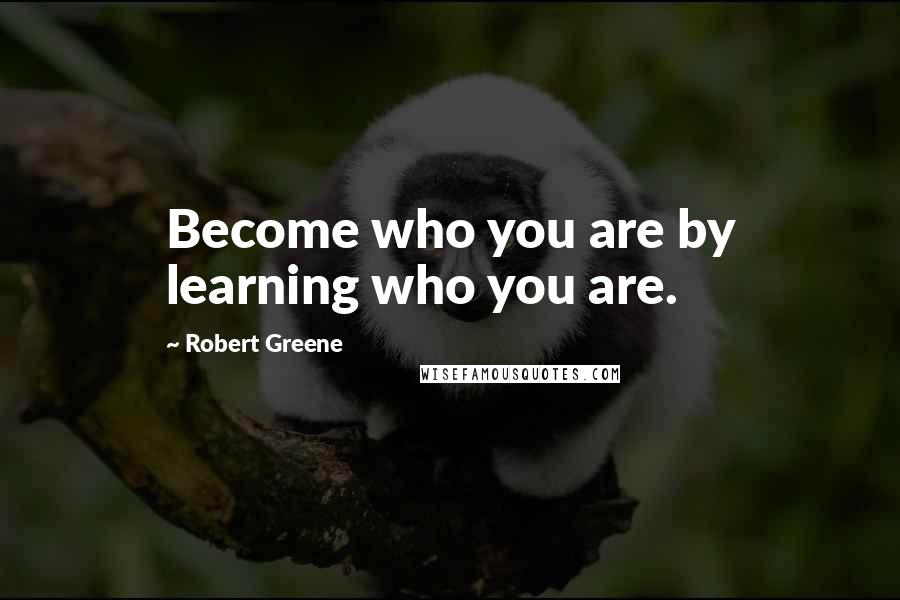 Robert Greene Quotes: Become who you are by learning who you are.