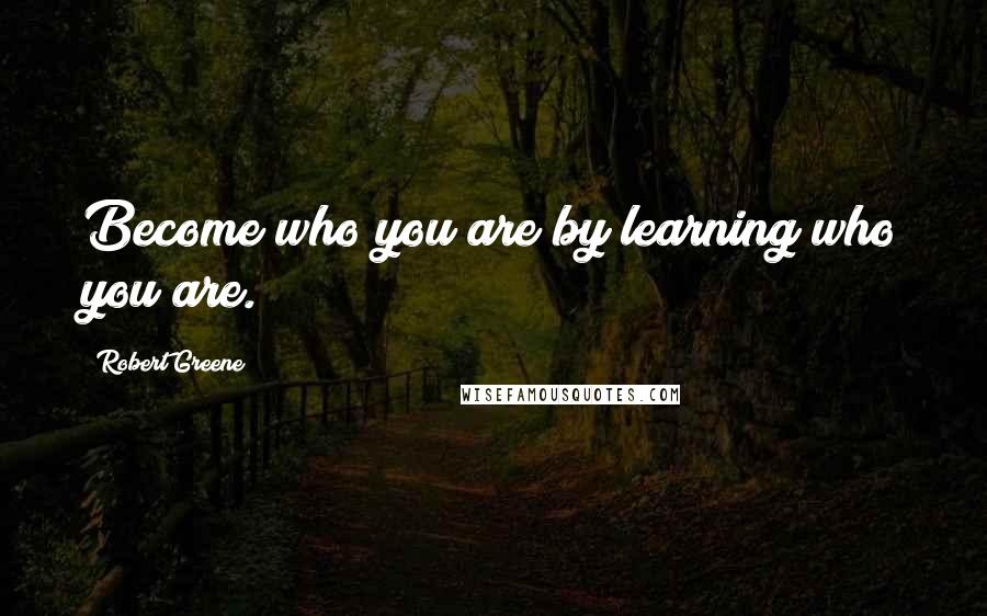 Robert Greene Quotes: Become who you are by learning who you are.