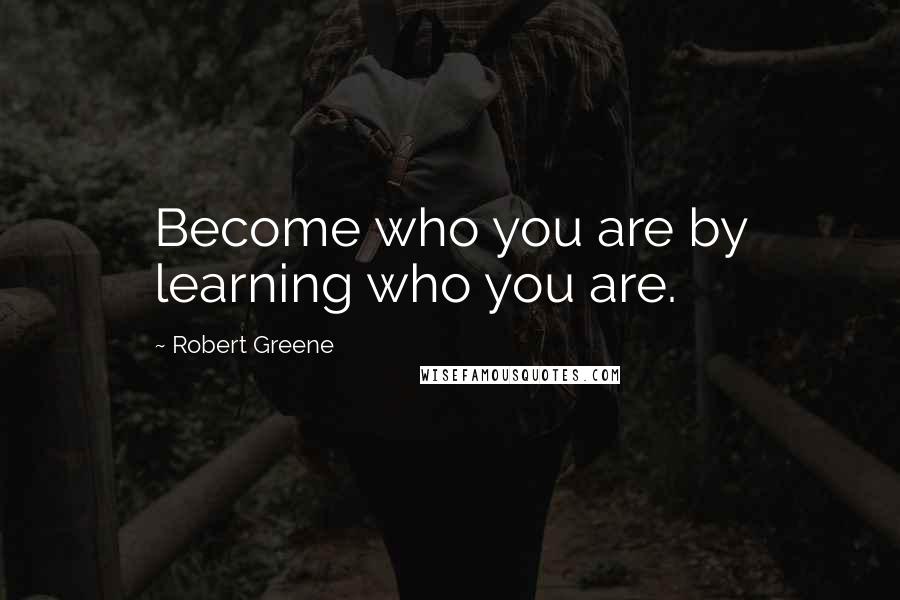 Robert Greene Quotes: Become who you are by learning who you are.