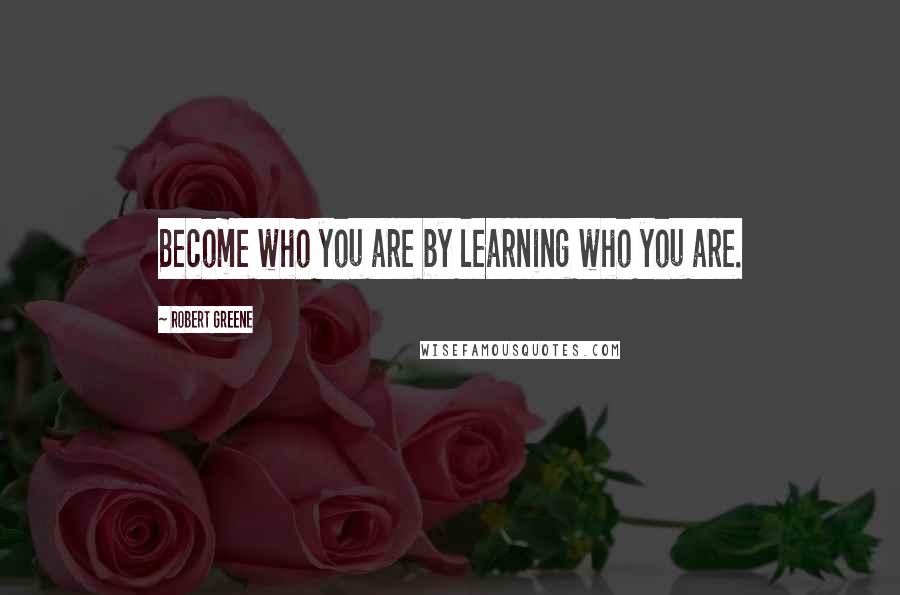 Robert Greene Quotes: Become who you are by learning who you are.