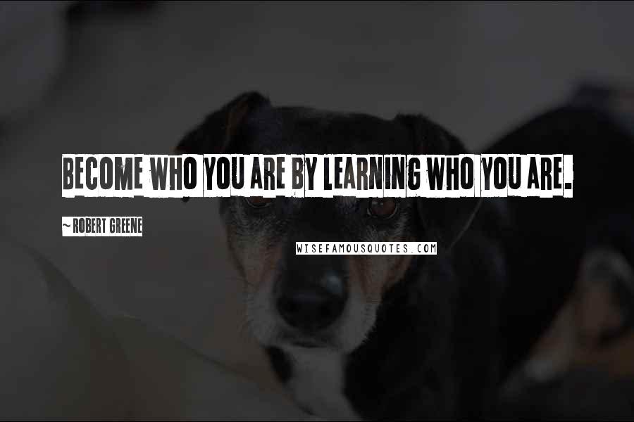 Robert Greene Quotes: Become who you are by learning who you are.