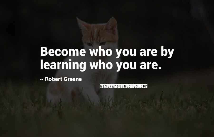 Robert Greene Quotes: Become who you are by learning who you are.