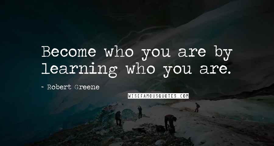 Robert Greene Quotes: Become who you are by learning who you are.