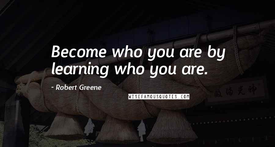 Robert Greene Quotes: Become who you are by learning who you are.