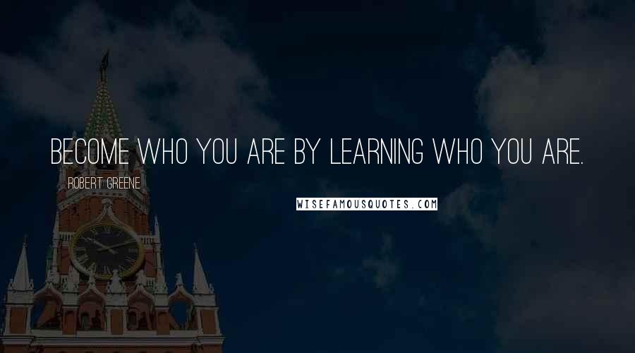 Robert Greene Quotes: Become who you are by learning who you are.