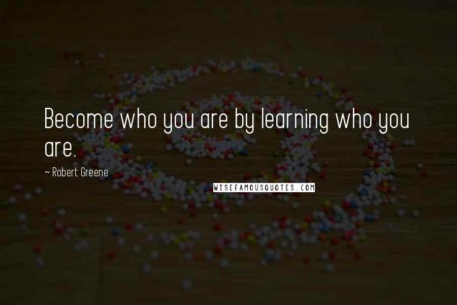 Robert Greene Quotes: Become who you are by learning who you are.