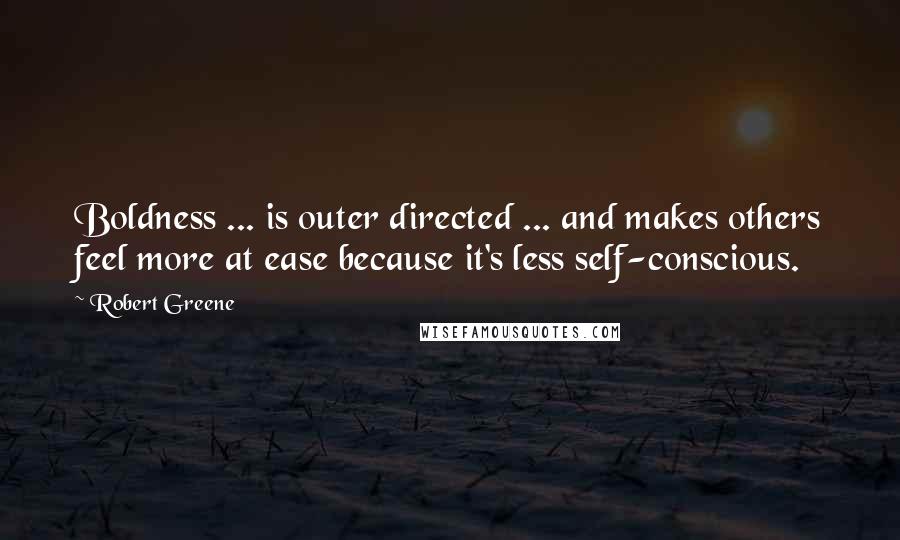 Robert Greene Quotes: Boldness ... is outer directed ... and makes others feel more at ease because it's less self-conscious.