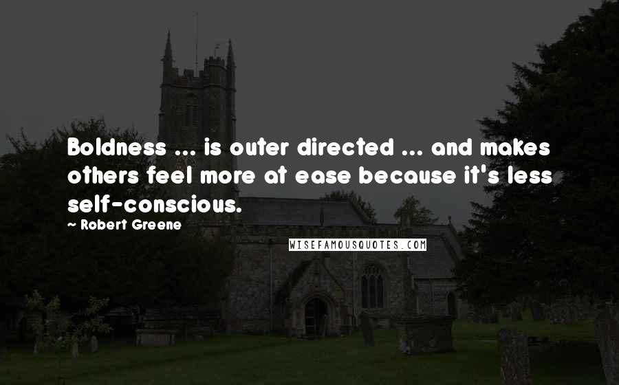 Robert Greene Quotes: Boldness ... is outer directed ... and makes others feel more at ease because it's less self-conscious.