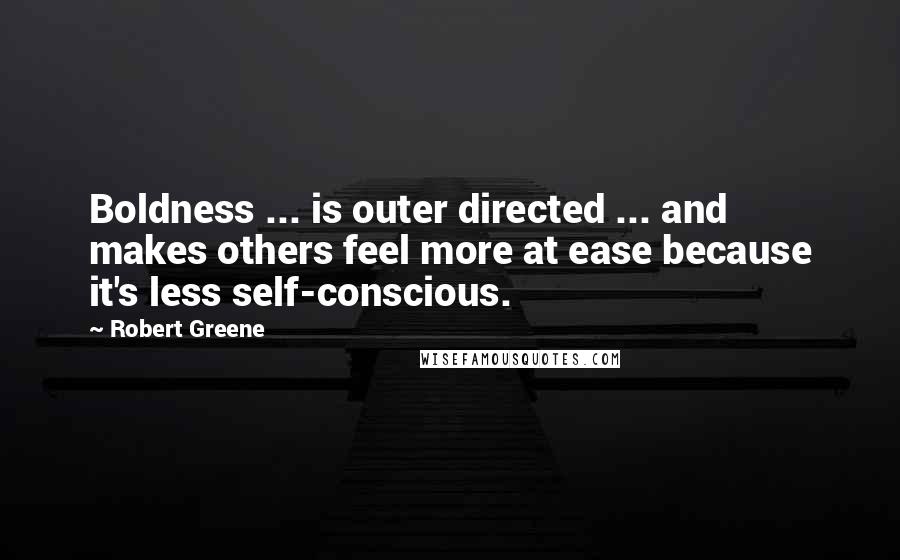Robert Greene Quotes: Boldness ... is outer directed ... and makes others feel more at ease because it's less self-conscious.