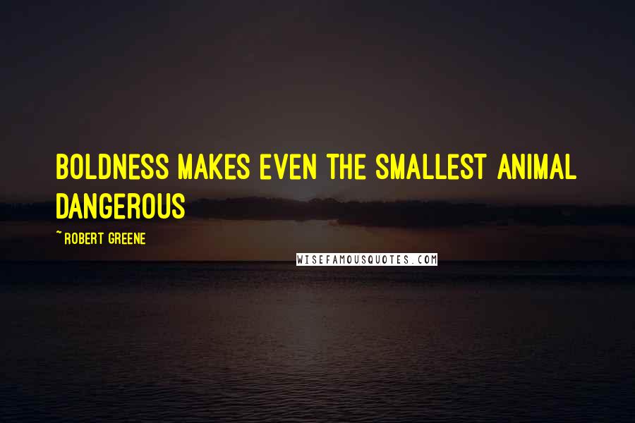 Robert Greene Quotes: Boldness makes even the smallest animal dangerous