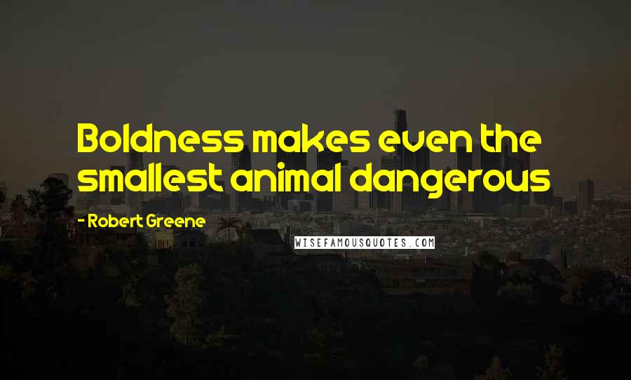 Robert Greene Quotes: Boldness makes even the smallest animal dangerous