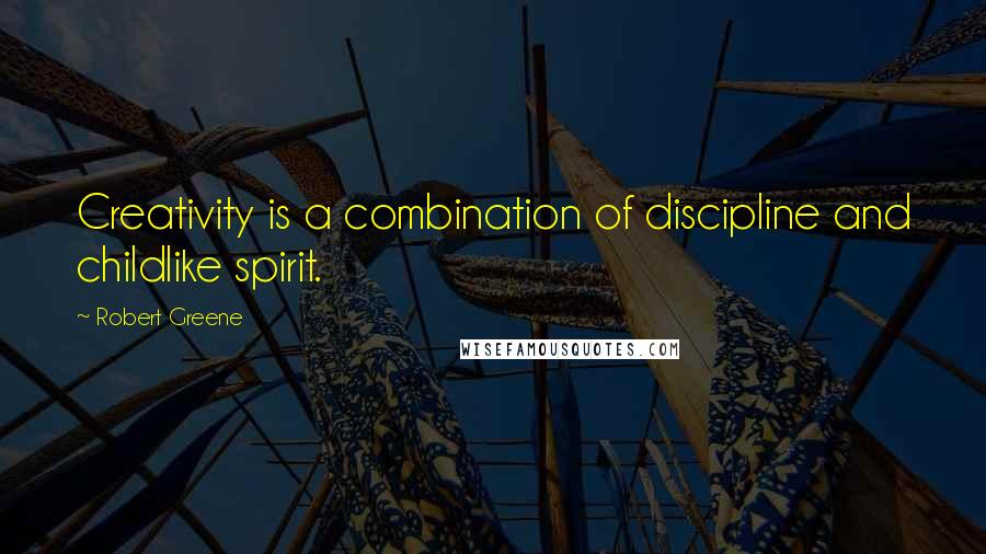 Robert Greene Quotes: Creativity is a combination of discipline and childlike spirit.