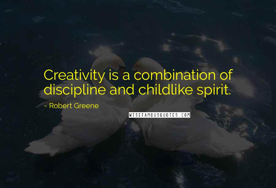 Robert Greene Quotes: Creativity is a combination of discipline and childlike spirit.