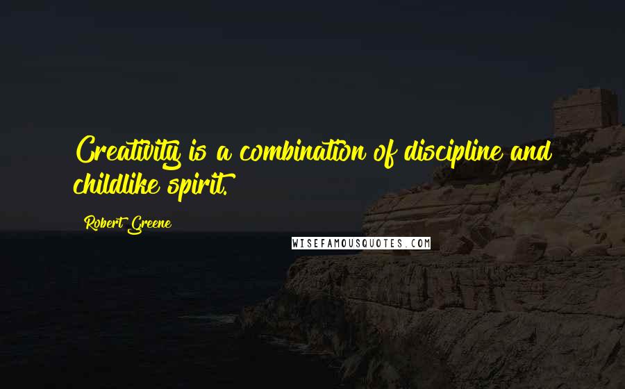 Robert Greene Quotes: Creativity is a combination of discipline and childlike spirit.