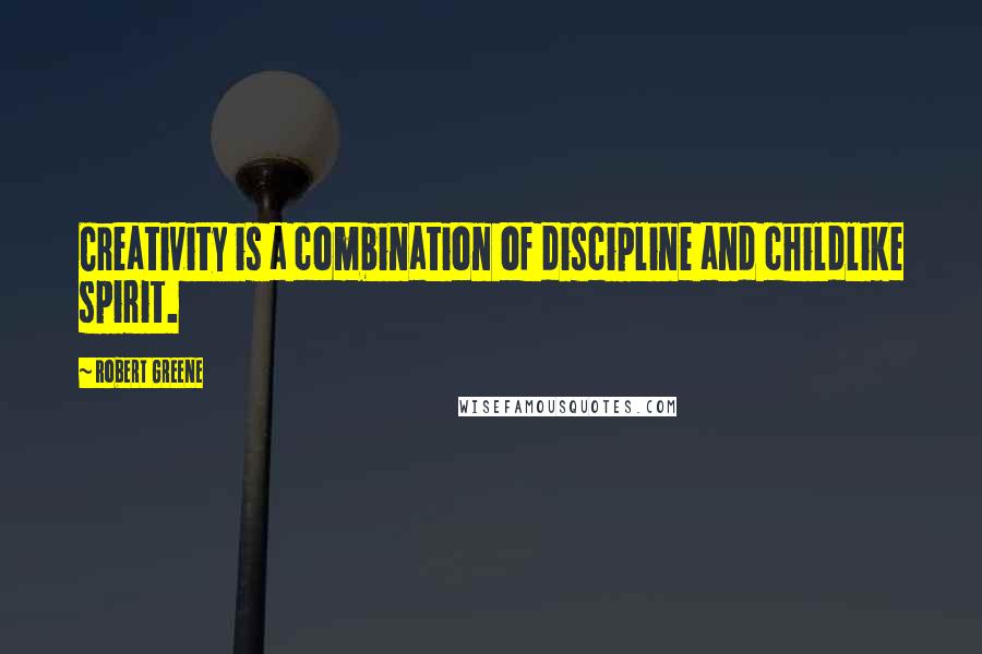 Robert Greene Quotes: Creativity is a combination of discipline and childlike spirit.