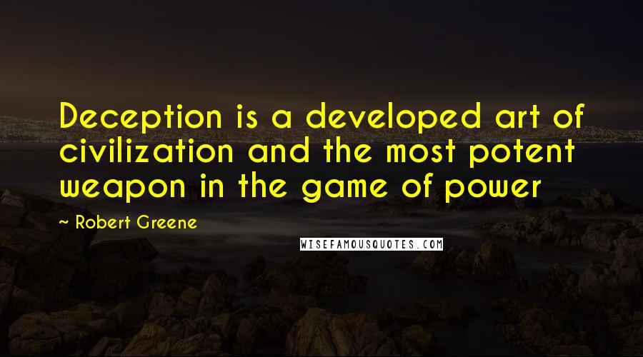 Robert Greene Quotes: Deception is a developed art of civilization and the most potent weapon in the game of power