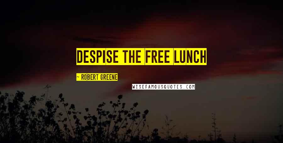 Robert Greene Quotes: Despise The Free Lunch