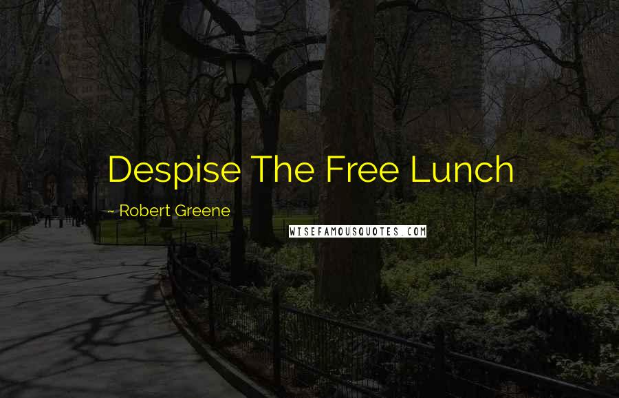 Robert Greene Quotes: Despise The Free Lunch