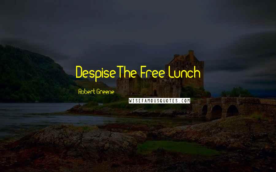 Robert Greene Quotes: Despise The Free Lunch