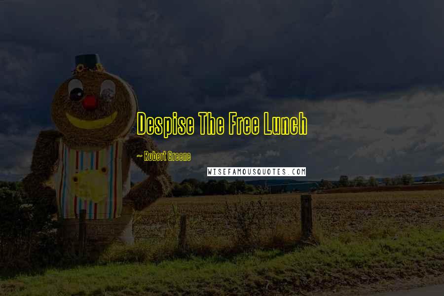 Robert Greene Quotes: Despise The Free Lunch