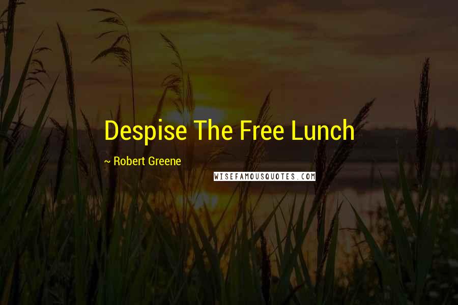 Robert Greene Quotes: Despise The Free Lunch