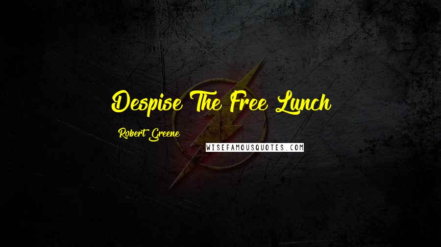 Robert Greene Quotes: Despise The Free Lunch