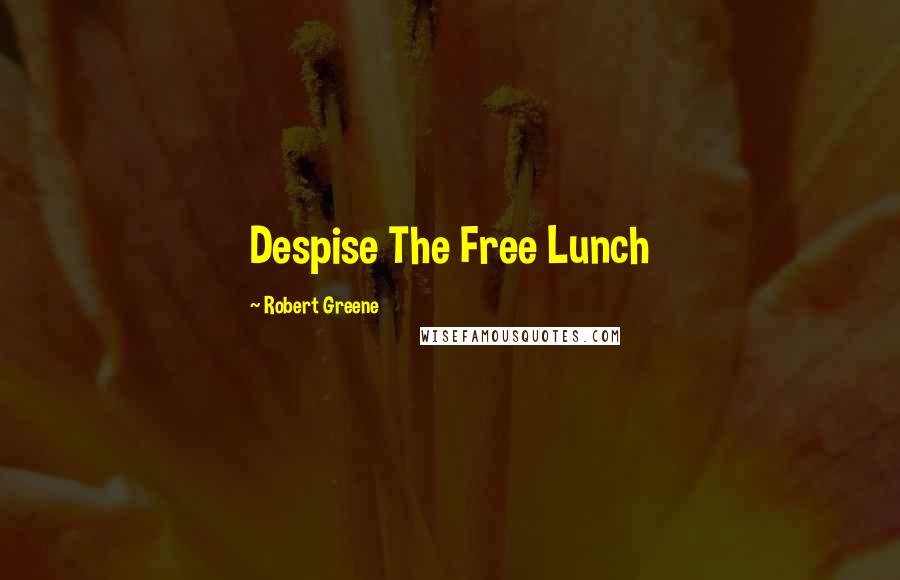 Robert Greene Quotes: Despise The Free Lunch