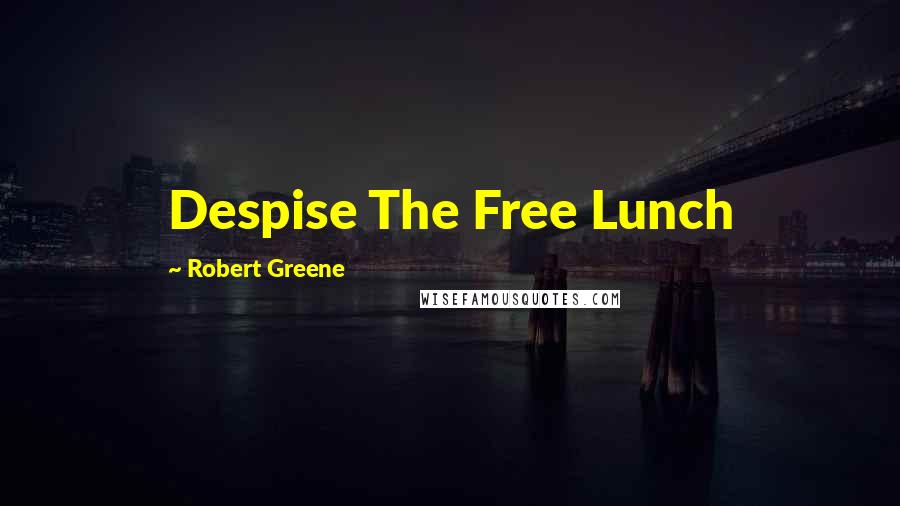 Robert Greene Quotes: Despise The Free Lunch