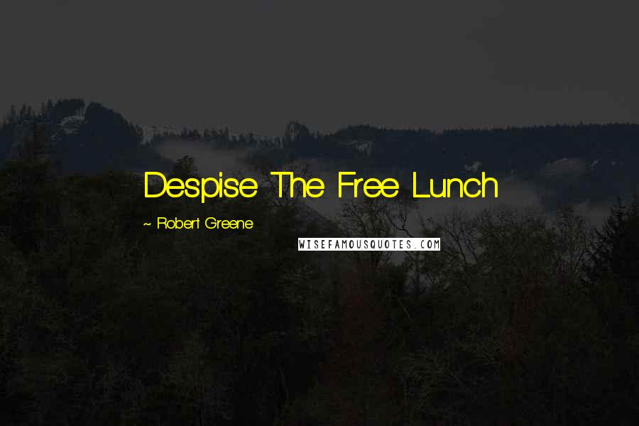 Robert Greene Quotes: Despise The Free Lunch