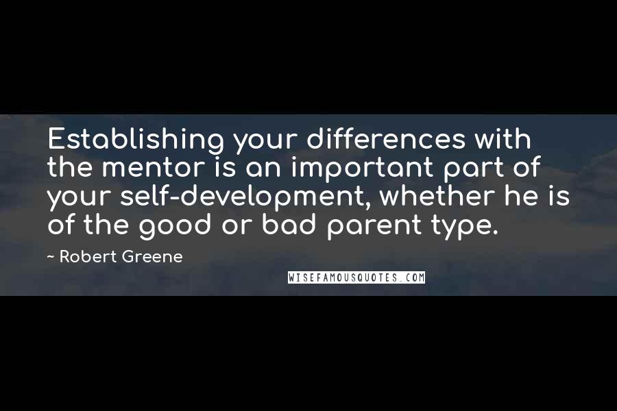 Robert Greene Quotes: Establishing your differences with the mentor is an important part of your self-development, whether he is of the good or bad parent type.