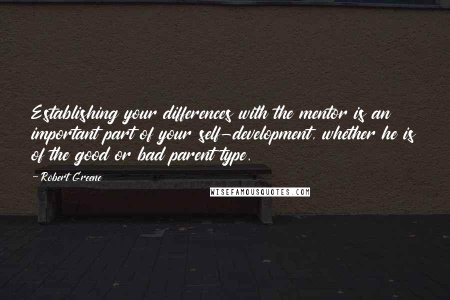 Robert Greene Quotes: Establishing your differences with the mentor is an important part of your self-development, whether he is of the good or bad parent type.