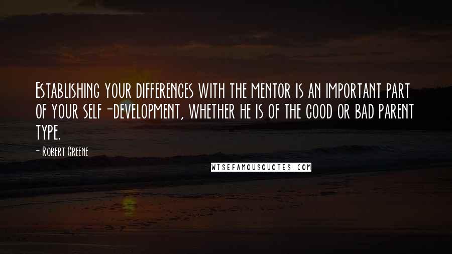 Robert Greene Quotes: Establishing your differences with the mentor is an important part of your self-development, whether he is of the good or bad parent type.