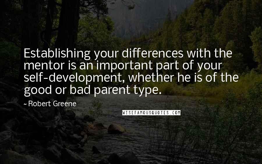 Robert Greene Quotes: Establishing your differences with the mentor is an important part of your self-development, whether he is of the good or bad parent type.