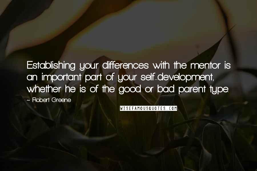 Robert Greene Quotes: Establishing your differences with the mentor is an important part of your self-development, whether he is of the good or bad parent type.