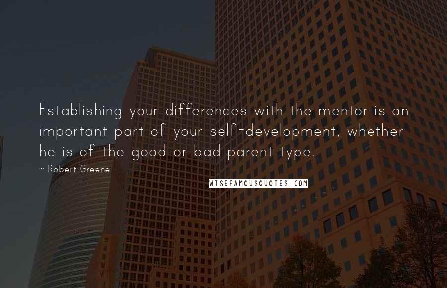 Robert Greene Quotes: Establishing your differences with the mentor is an important part of your self-development, whether he is of the good or bad parent type.