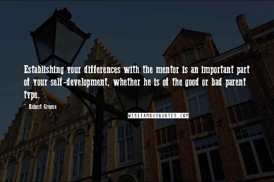 Robert Greene Quotes: Establishing your differences with the mentor is an important part of your self-development, whether he is of the good or bad parent type.