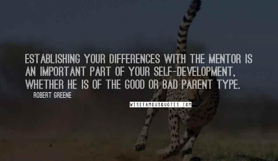 Robert Greene Quotes: Establishing your differences with the mentor is an important part of your self-development, whether he is of the good or bad parent type.