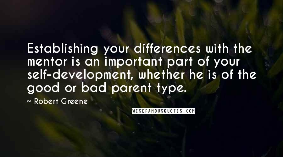 Robert Greene Quotes: Establishing your differences with the mentor is an important part of your self-development, whether he is of the good or bad parent type.