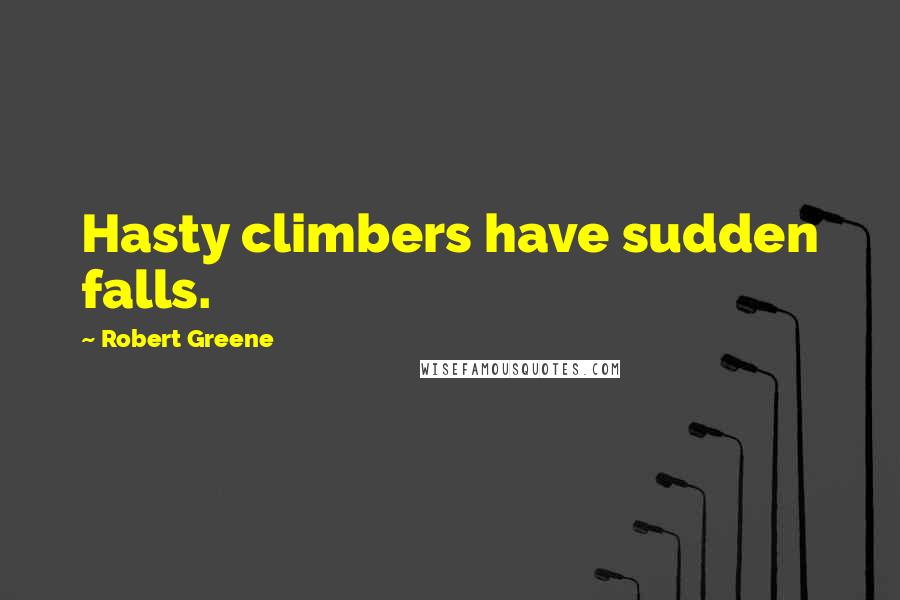 Robert Greene Quotes: Hasty climbers have sudden falls.