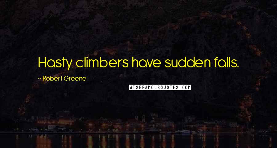 Robert Greene Quotes: Hasty climbers have sudden falls.