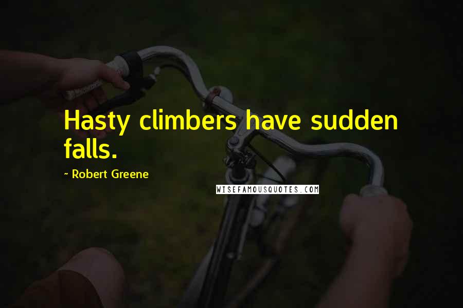 Robert Greene Quotes: Hasty climbers have sudden falls.