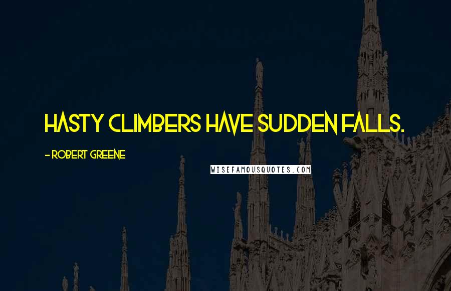 Robert Greene Quotes: Hasty climbers have sudden falls.