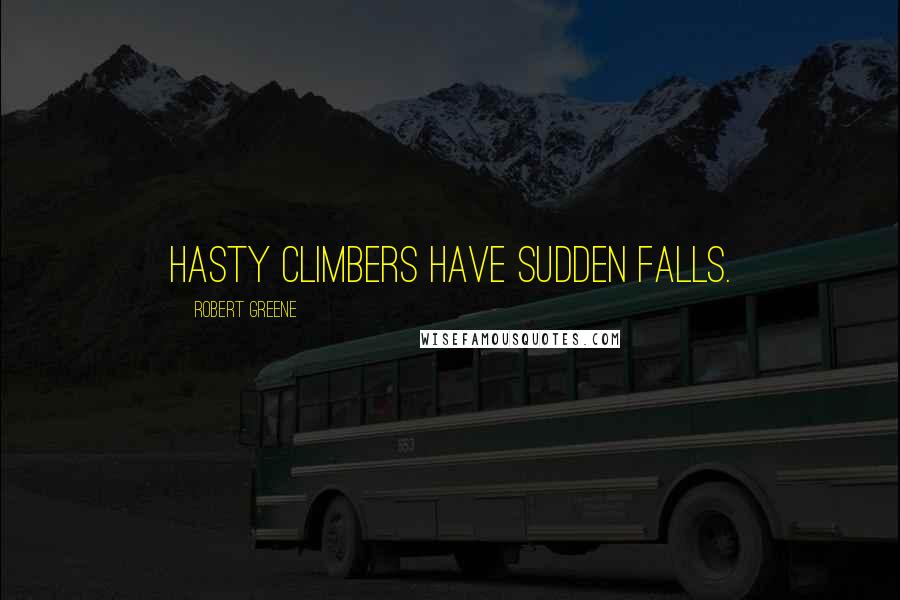 Robert Greene Quotes: Hasty climbers have sudden falls.