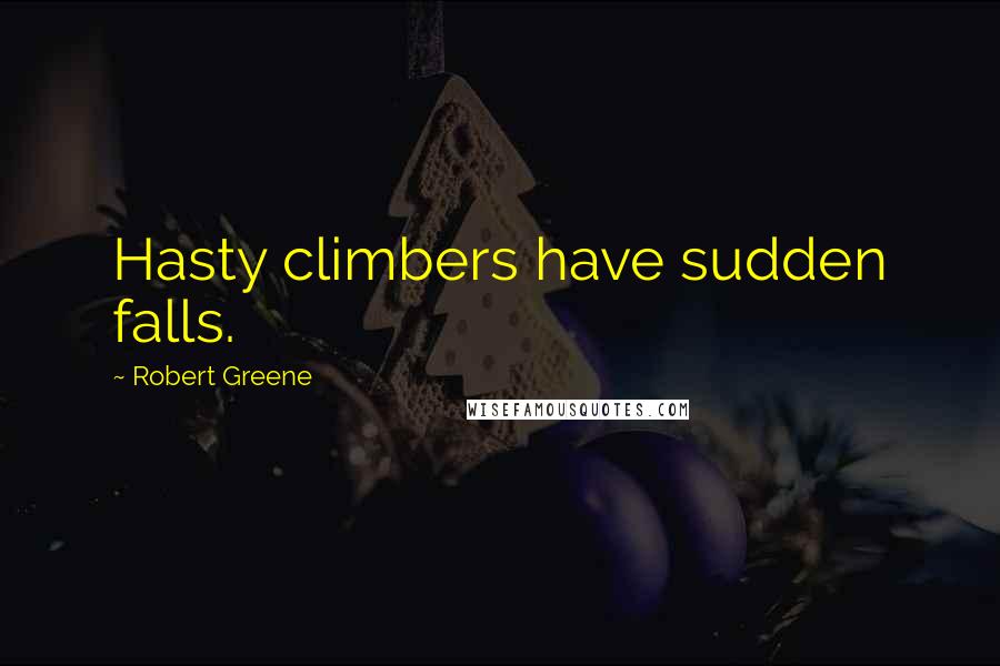 Robert Greene Quotes: Hasty climbers have sudden falls.