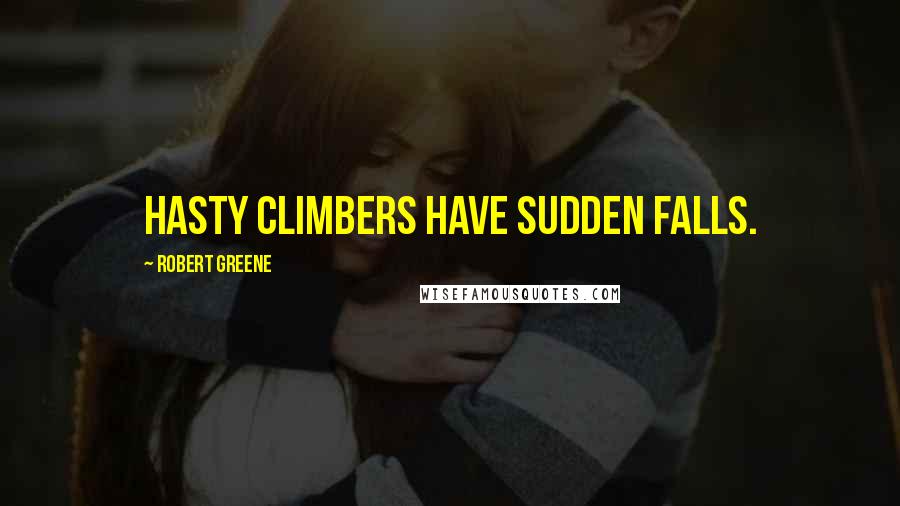 Robert Greene Quotes: Hasty climbers have sudden falls.