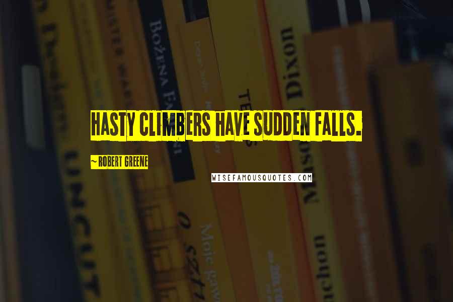 Robert Greene Quotes: Hasty climbers have sudden falls.