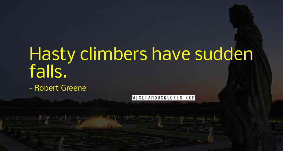 Robert Greene Quotes: Hasty climbers have sudden falls.